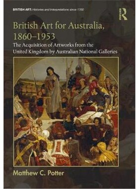 预订不退不换British Art for Australia, 1860-1953:The Acquisition of Artworks from the United Kingdom by Australian Natio