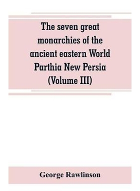 按需印刷The seven great monarchies of the ancient eastern World Parthia New Persia (Volume III)[9789353800413]
