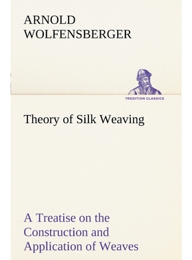 预订Theory of Silk Weaving A Treatise on the Construction and Application of Weaves, and the Decompositi