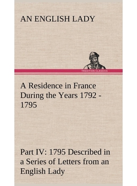 预订A Residence in France During the Years 1792, 1793, 1794 and 1795, Part IV., 1795 Described in a Seri