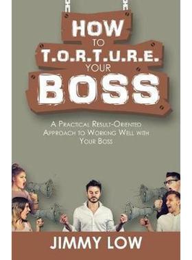 预订How to T.O.R.T.U.R.E. Your Boss:A Practical Result-Oriented Approach to Working Well with Your Boss