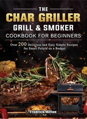 预订The Char Griller Grill & Smoker Cookbook For Beginners:Over 200 Delicious and Easy Simple Recipes for Smart People o