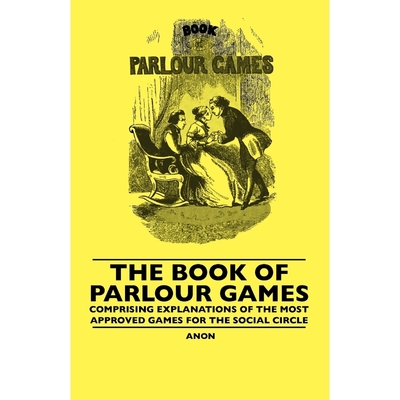 预订The Book Of Parlour Games - Comprising Explanations Of The Most Approved Games For The Social Circle