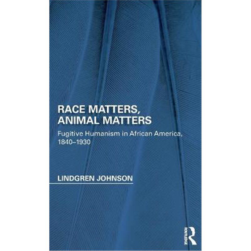 按需印刷不退不换Race Matters, Animal Matters:Fugitive Humanism in African America, 1840-1930[9781138954540]