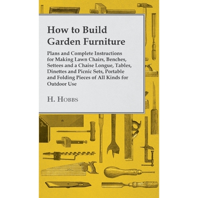 预订不退不换How to Build Garden Furniture - Plans and Complete Instructions for Making Lawn Chairs, Benches, Set