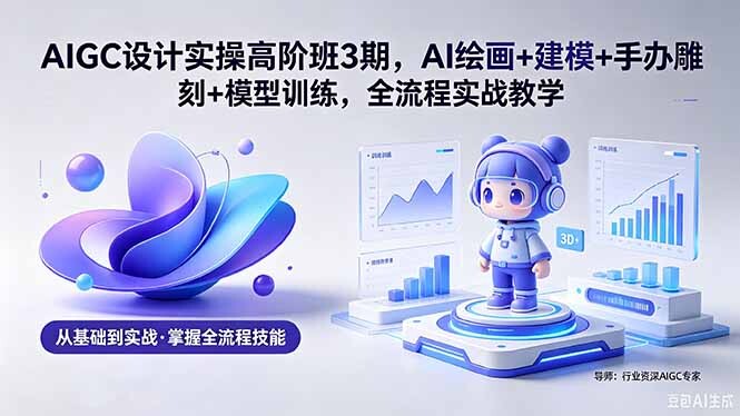 AI绘画+建模+手办雕刻+模型训练附软件素材AIGC设计实操高阶教程