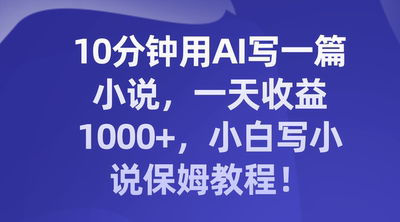 10分钟用AI写一篇小说，一天收益1000+，小白写小说保姆教程！