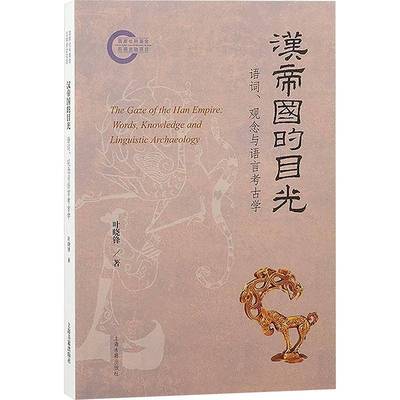 汉帝国的目光:语词、观念与语言考古学:words, knowledge and linguistic archaeology叶晓锋上海古籍出版社