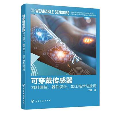可穿戴传感器:材料调控、器件设计、加工技术与应用:materials regulation, device design, fabrication techn于赫化学工业出版社