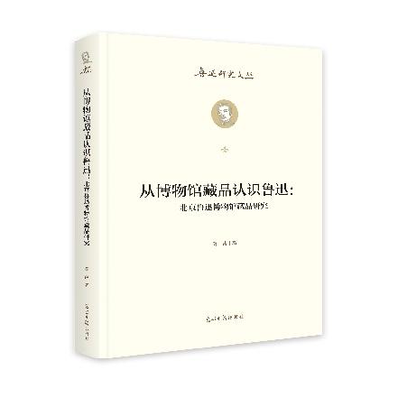 从博物馆藏品认识鲁迅：北京鲁迅博物馆藏品研究 9787519479404 光明日报出版社 HHD