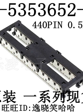 3-5353652-6 全新原装 440PIN 0.5MM 连接器 440P PCB插座头