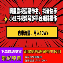 明星影视语录带书实操项目 短视频带货项目多平台矩阵操作带流量