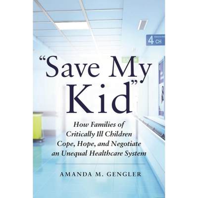 【4周达】Save My Kid: How Families of Critically Ill Children Cope, Hope, and Negotiate an Unequal He... [9781479863938]