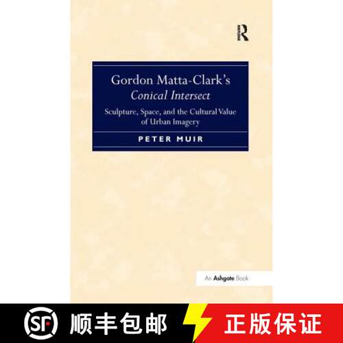 【3-4周达】Gordon Matta-Clark S Conical Intersect: Sculpture, Space, and the Cultural Value of Urban ... [9781138269811]