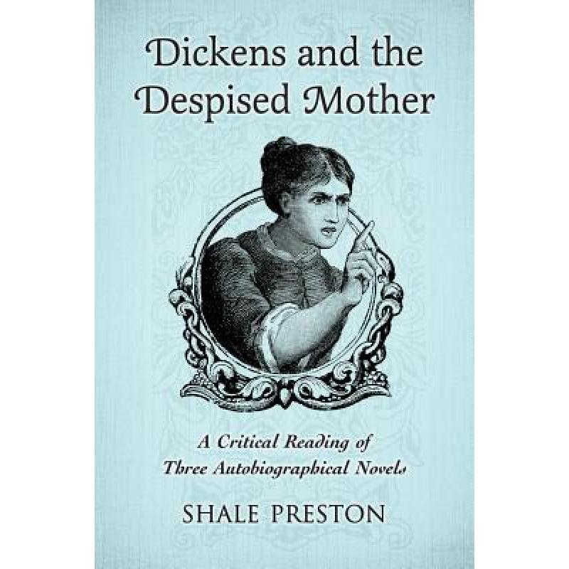 【4周达】Dickens and the Despised Mother: A Critical Reading of Three Autobiographical Novels [9780786471393]