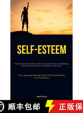 预订 Self-Esteem: Embracing Perfection's Absence, Overcoming Apprehension, And Dispelling Self Uncert... [9781837878345]