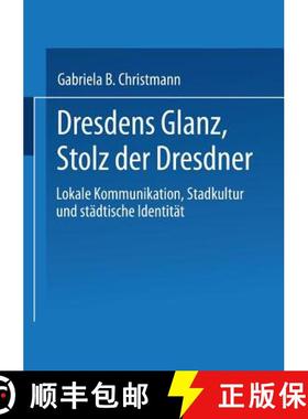 【3-4周达】Dresdens Glanz, Stolz Der Dresdner: Lokale Kommunikation, Stadtkultur Und Städtische Iden... [9783824445608]