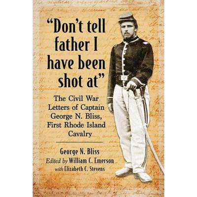 【4周达】Don't tell father I have been shot at: The Civil War Letters of Captain George N. Bliss, Fir... [9781476673912]