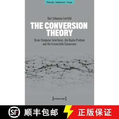 【3-4周达】The Conversion Theory: Brain-Computer Interfaces, the Qualia Problem and the Irreversible ... [9783837682373]