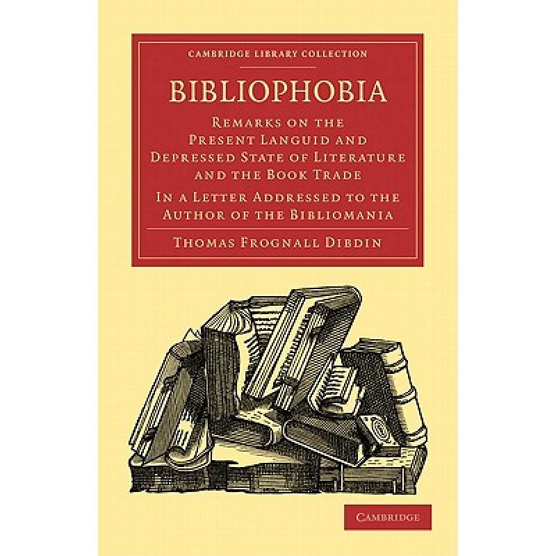 【4周达】Bibliophobia: Remarks on the Present Languid and Depressed State of Literature and the Book...[9781108015592]