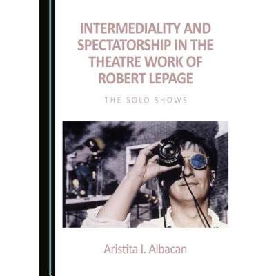 预订 Intermediality and Spectatorship in the Theatre Work of Robert Lepage : The Solo Shows [9781443897853]