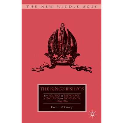 【4周达】The King's Bishops : The Politics of Patronage in England and Normandy, 1066-1216 [9781137307767]