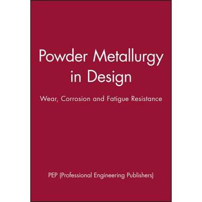 【4周达】Powder Metallurgy In Design - Wear, Corrosion And Fatigue Resistance [Wiley材料科学] [9781860583032]