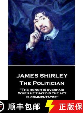 预订 James Shirley - The Politician: The honor is overpaid, When he that did the act is commentator [9781787373631]