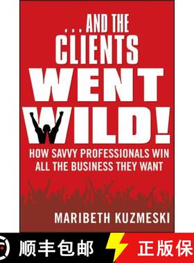【3-4周达】And The Clients Went Wild!  How Savvy Professionals Win All The Business They Want, Revise... [9781118156292]