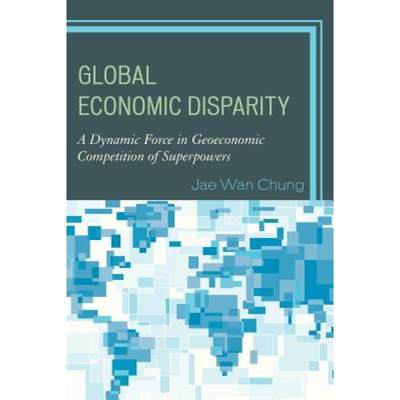 【4周达】Global Economic Disparity : A Dynamic Force in Geoeconomic Competition of Superpowers [9780739193570]