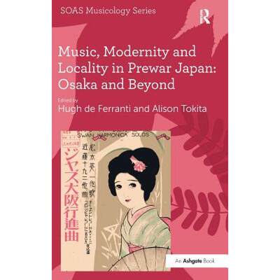 【4周达】Music, Modernity and Locality in Prewar Japan: Osaka and Beyond: Osaka and Beyond [9781409411116]