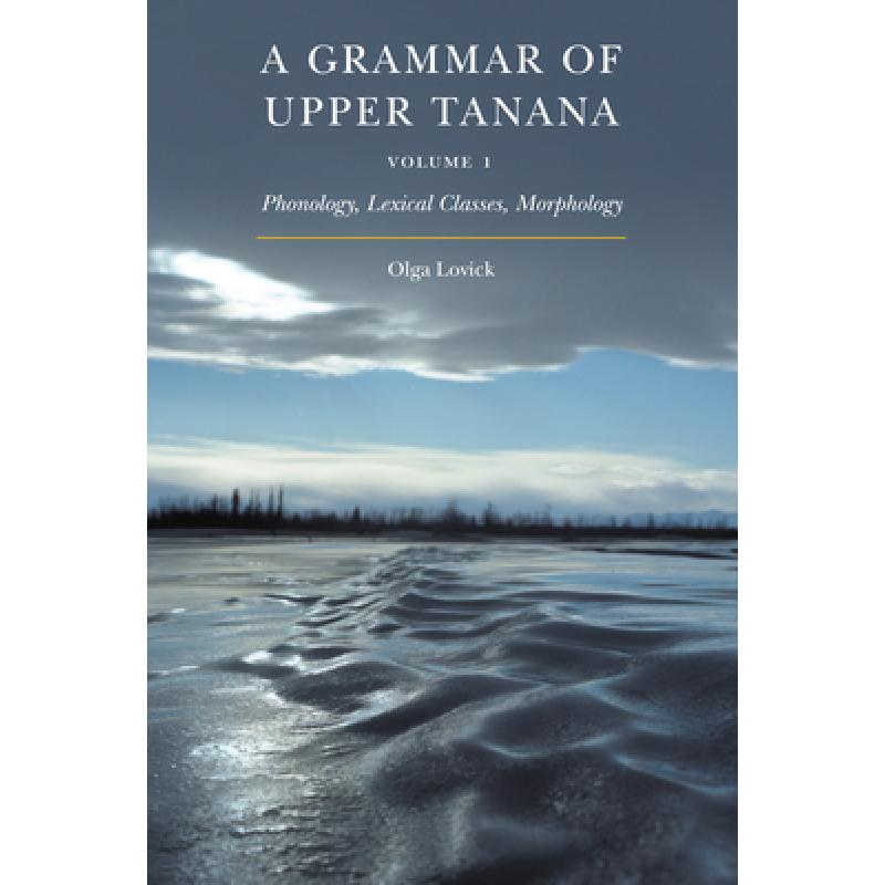 【4周达】A Grammar of Upper Tanana, Volume 1, Volume 1: Phonology, Lexical Classes, Morphology [9781496213150]