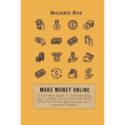 【4周达】Make Money Online: A Self-Help Guide To Understanding Ways To Make Good Income Per Month Wit... [9781802518979]