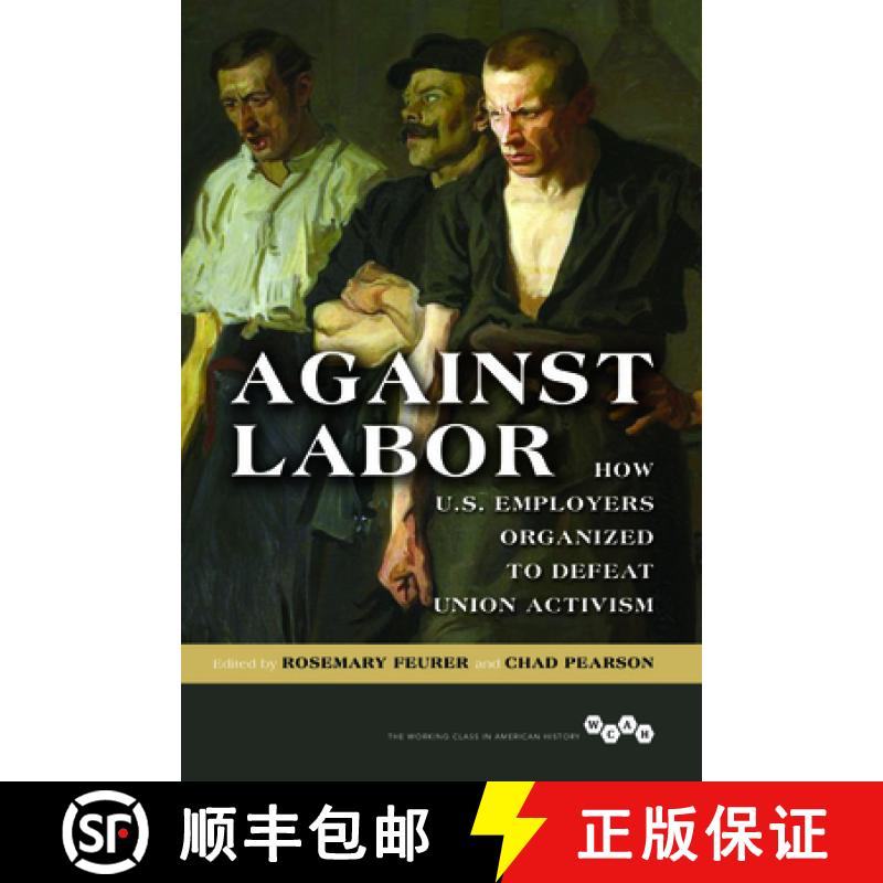 【3-4周达】Against Labor: How U.S. Employers Organized to Defeat Union Activism [9780252082320]
