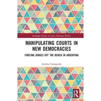 【4周达】Manipulating Courts in New Democracies: Forcing Judges Off the Bench in Argentina [9781138280724]