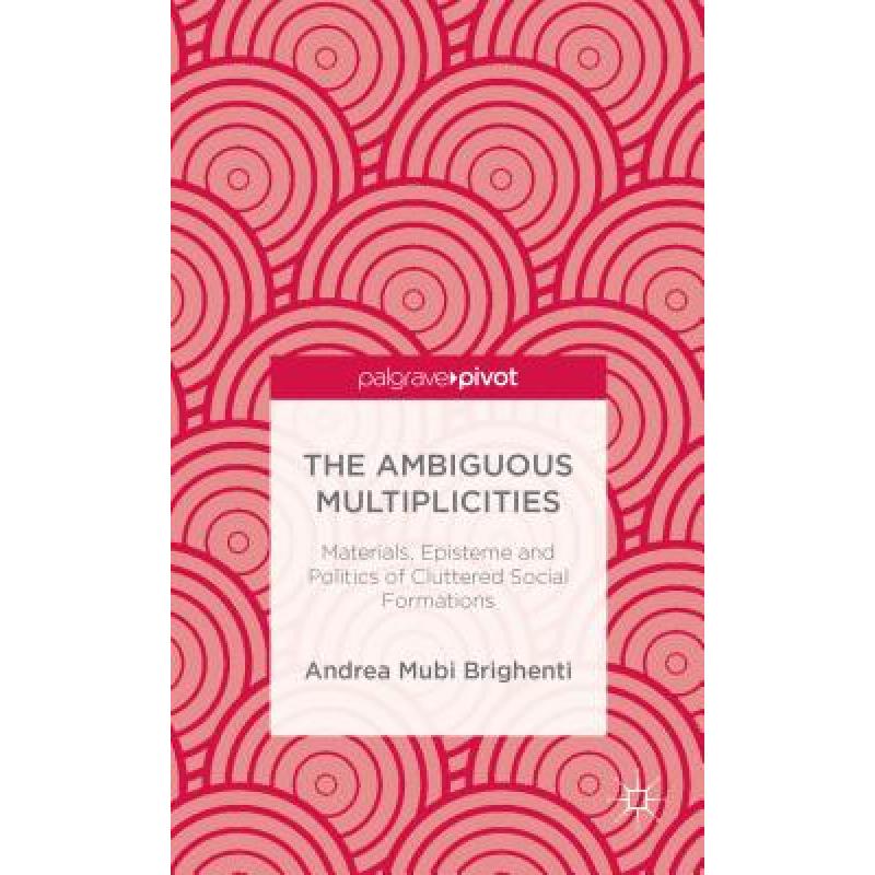 【4周达】The Ambiguous Multiplicities: Materials, Episteme and Politics of Cluttered Social Formations[9781137384980]