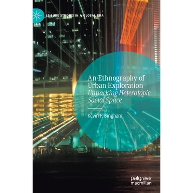 【4周达】An Ethnography of Urban Exploration : Unpacking Heterotopic Social Space [9783030562502]