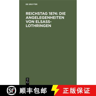 【3-4周达】Reichstag 1874: Die Angelegenheiten Von Elsass-Lothringen : Sammtliche Bisher Gehaltene Reden [9783111248332]