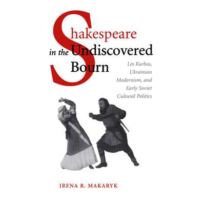 【4周达】Shakespeare in the Undiscovered Bourn: Les Kurbas, Ukrainian Modernism, and Early Soviet Cul... [9780802088499]