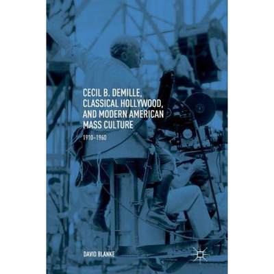 【4周达】Cecil B. DeMille, Classical Hollywood, and Modern American Mass Culture : 1910-1960 [9783319769851]