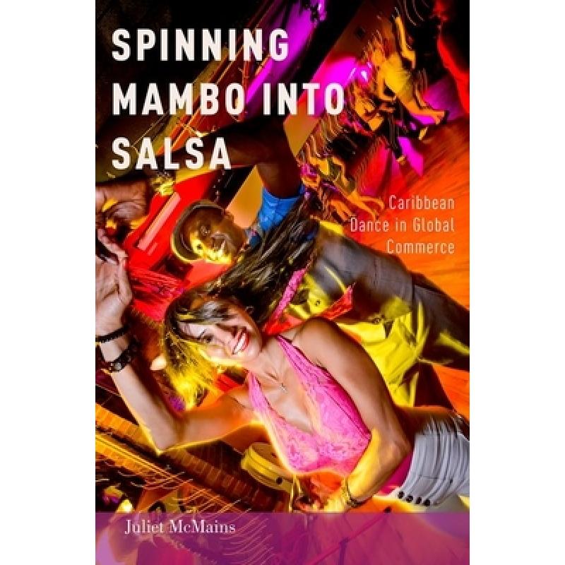 【4周达】Spinning Mambo into Salsa: Caribbean Dance in Global Commerce [9780199324637]