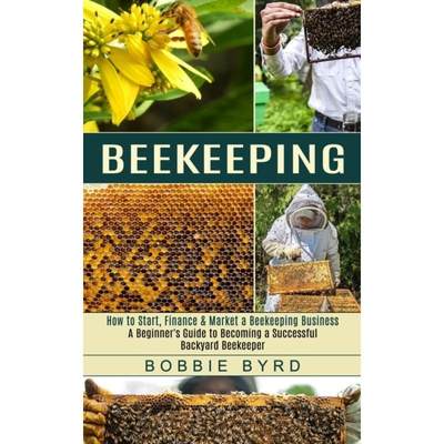 【4周达】Beekeeping: A Beginner's Guide to Becoming a Successful Backyard Beekeeper (How to Start, Fi... [9781774851869]