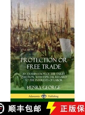 【3-4周达】Protection or Free Trade: An Examination of the Tariff Question, with Especial Regard to t... [9781387997916]