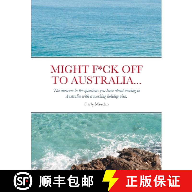 【2-3周达】Might F*ck off to Australia...: The answers to the questions you have about moving to Aust... [9781447739265]