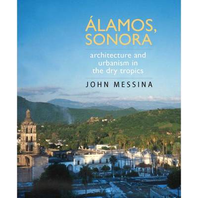 【4周达】Álamos, Sonora: Architecture and Urbanism in the Dry Tropics [9780816526512]