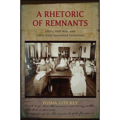 【4周达】A Rhetoric of Remnants : Idiots, Half-Wits, and Other State-Sponsored Inventions [9781438453026]