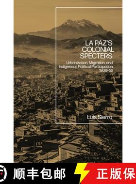 预订 La Paz's Colonial Specters: Urbanization, Migration, and Indigenous Political Participation, 190... [9781350204225]