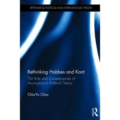 【4周达】Rethinking Hobbes and Kant: The Role and Consequences of Assumption in Political Theory [9781472472564]