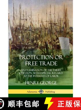 预订 Protection or Free Trade: An Examination of the Tariff Question, with Especial Regard to the Int... [9781387997909]