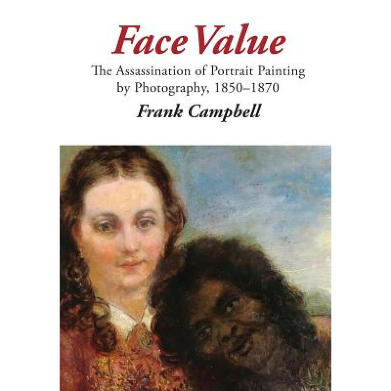 【4周达】Face Value: The Assassination of Portrait Painting by Photography, 1850-1870[9780994604323]